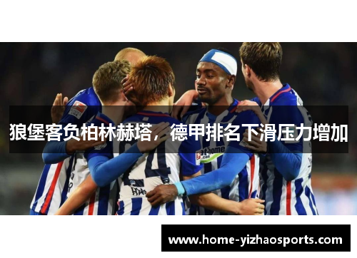 狼堡客负柏林赫塔，德甲排名下滑压力增加