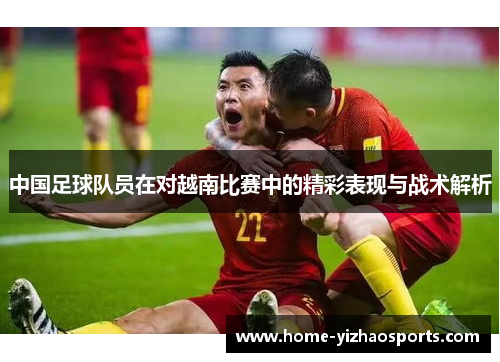 中国足球队员在对越南比赛中的精彩表现与战术解析