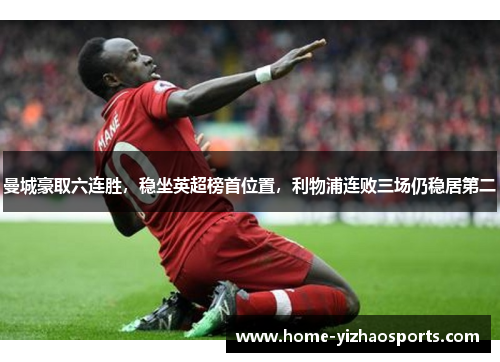 曼城豪取六连胜，稳坐英超榜首位置，利物浦连败三场仍稳居第二