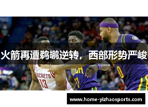 火箭再遭鹈鹕逆转，西部形势严峻